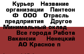 Курьер › Название организации ­ Пантеон-Ф, ООО › Отрасль предприятия ­ Другое › Минимальный оклад ­ 15 000 - Все города Работа » Вакансии   . Ненецкий АО,Красное п.